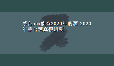 茅台app能查2020年的酒 2020年茅台酒真假辨别