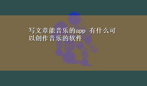 写文章能音乐的app 有什么可以创作音乐的软件