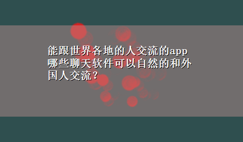 能跟世界各地的人交流的app 哪些聊天软件可以自然的和外国人交流？