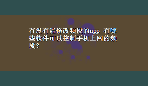 有没有能修改频段的app 有哪些软件可以控制手机上网的频段？