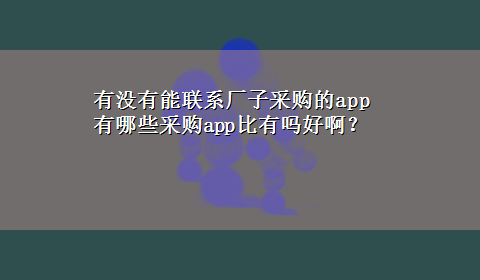 有没有能联系厂子采购的app 有哪些采购app比有吗好啊？