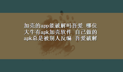 加壳的app能破解吗吾爱 哪位大牛有apk加壳软件 自己做的apk总是被别人反编 吾爱破解