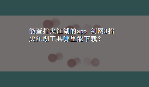 能查指尖江湖的app 剑网3指尖江湖工具哪里能x-z？