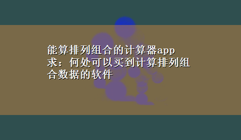 能算排列组合的计算器app 求：何处可以买到计算排列组合数据的软件