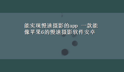 能实现慢速摄影的app 一款能像苹果6的慢速摄影软件安卓