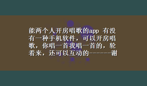 能两个人开房唱歌的app 有没有一种手机软件，可以开房唱歌，你唱一首我唱一首的，轮着来，还可以互动的------谢谢