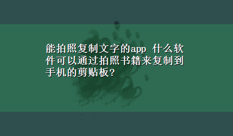 能拍照复制文字的app 什么软件可以通过拍照书籍来复制到手机的剪贴板?