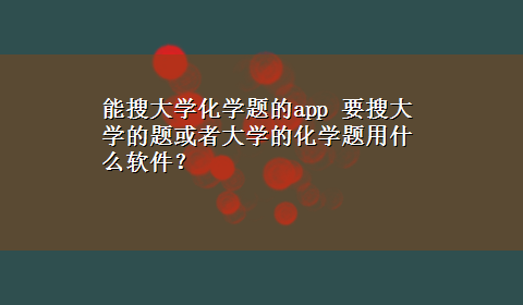 能搜大学化学题的app 要搜大学的题或者大学的化学题用什么软件？