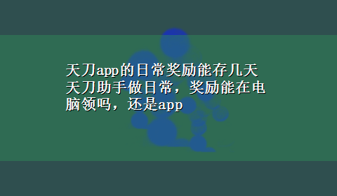 天刀app的日常奖励能存几天 天刀助手做日常，奖励能在电脑领吗，还是app