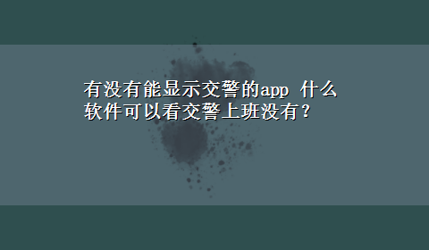 有没有能显示交警的app 什么软件可以看交警上班没有？