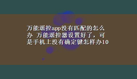 万能遥控app没有匹配的怎么办 万能遥控器设置好了，可是手机上没有确定键怎样办10