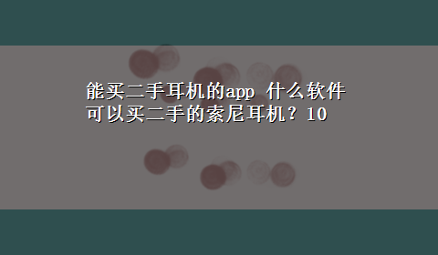 能买二手耳机的app 什么软件可以买二手的索尼耳机？10