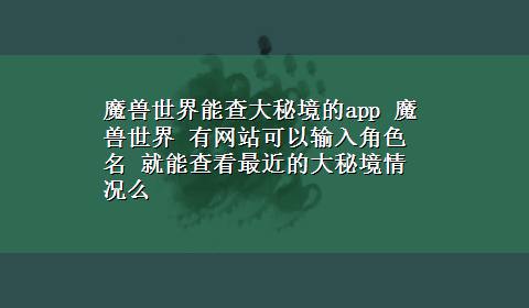 魔兽世界能查大秘境的app 魔兽世界 有网站可以输入角色名 就能查看最近的大秘境情况么