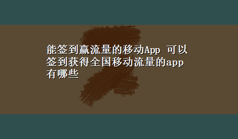 能签到赢流量的移动App 可以签到获得全国移动流量的app有哪些