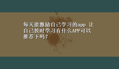 每天能激励自己学习的app 让自己按时学习有什么APP可以推荐下吗？