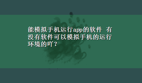 能模拟手机运行app的软件 有没有软件可以模拟手机的运行环境的吖？