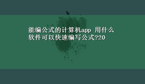 能编公式的计算机app 用什么软件可以快速编写公式?20