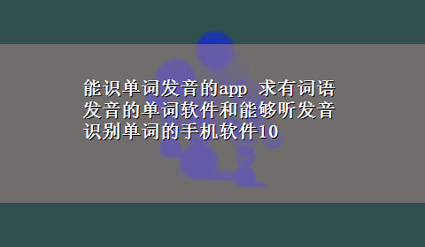 能识单词发音的app 求有词语发音的单词软件和能够听发音识别单词的手机软件10