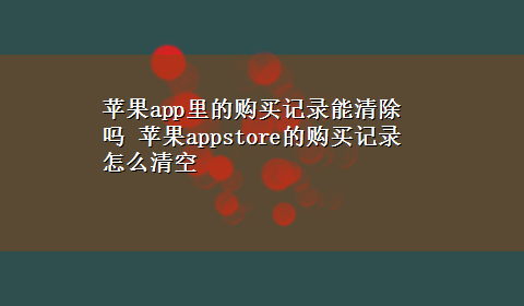 苹果app里的购买记录能清除吗 苹果appstore的购买记录怎么清空