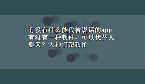 有没有什么能代替说话的app 有没有一种软件，可以代替人聊天？大神们帮帮忙