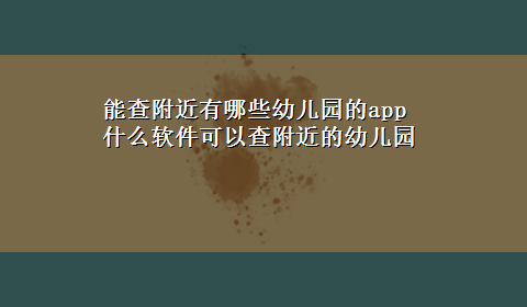 能查附近有哪些幼儿园的app 什么软件可以查附近的幼儿园