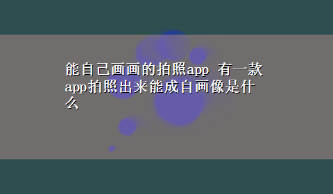 能自己画画的拍照app 有一款app拍照出来能成自画像是什么