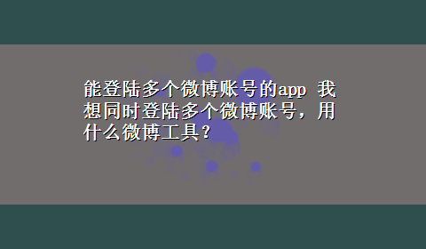 能登陆多个微博账号的app 我想同时登陆多个微博账号，用什么微博工具？