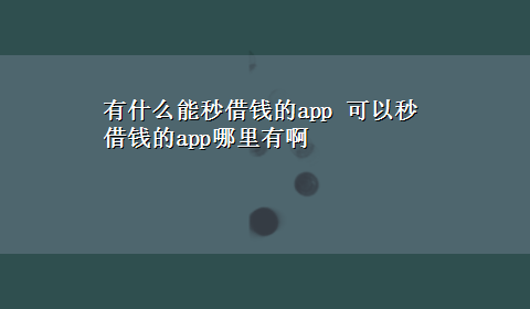 有什么能秒借钱的app 可以秒借钱的app哪里有啊