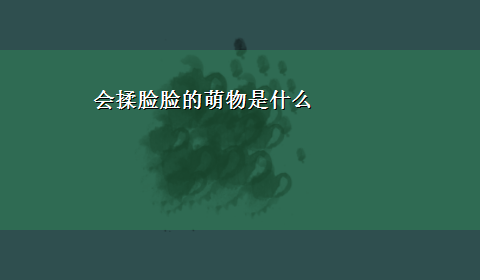 会揉脸脸的萌物是什么