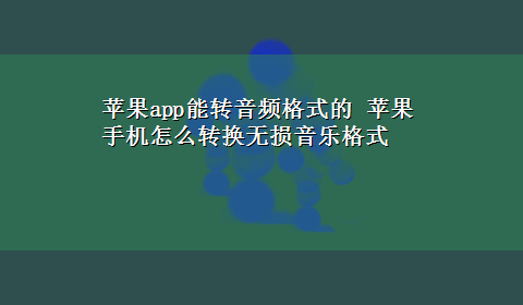 苹果app能转音频格式的 苹果手机怎么转换无损音乐格式