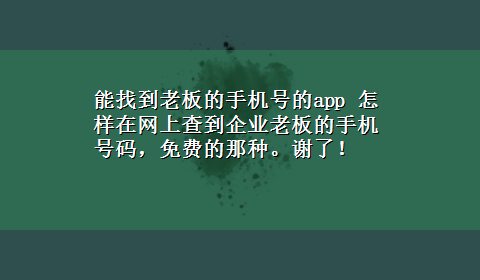 能找到老板的手机号的app 怎样在网上查到企业老板的手机号码，免费的那种。谢了！