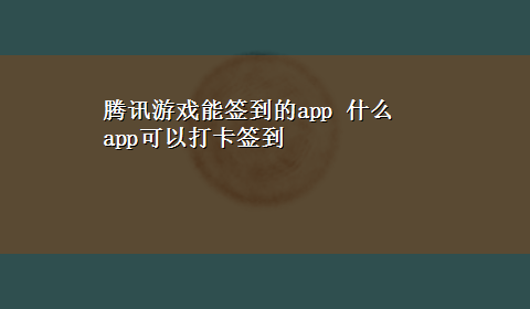 腾讯游戏能签到的app 什么app可以打卡签到