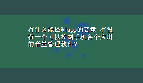 有什么能控制app的音量 有没有一个可以控制手机各个应用的音量管理软件？