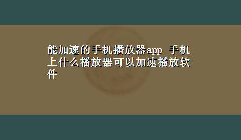 能加速的手机播放器app 手机上什么播放器可以加速播放软件