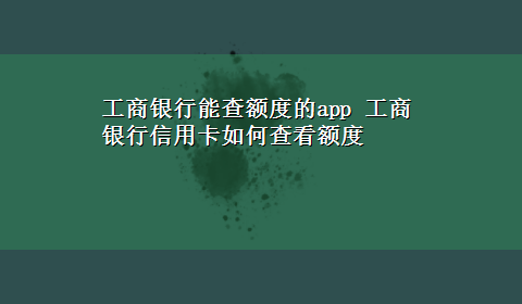 工商银行能查额度的app 工商银行信用卡如何查看额度