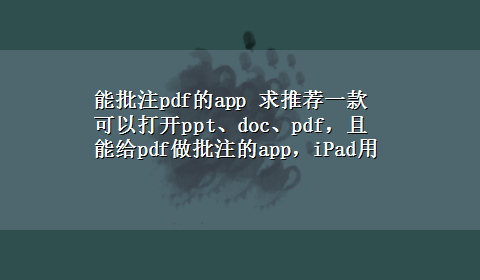 能批注pdf的app 求推荐一款可以打开ppt、doc、pdf，且能给pdf做批注的app，iPad用