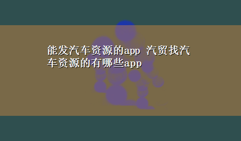 能发汽车资源的app 汽贸找汽车资源的有哪些app