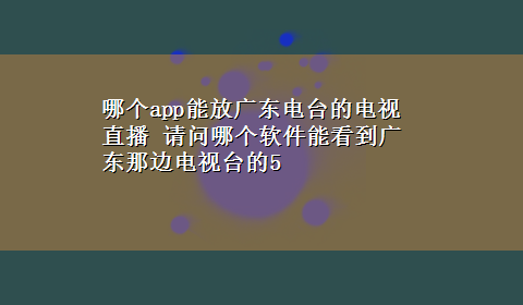 哪个app能放广东电台的电视直播 请问哪个软件能看到广东那边电视台的5