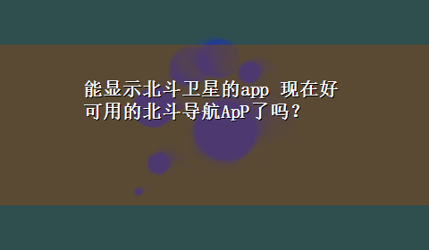 能显示北斗卫星的app 现在好可用的北斗导航ApP了吗？