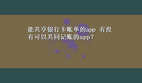 能共享银行卡账单的app 有没有可以共同记账的app？