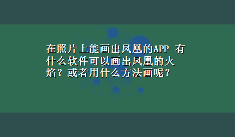 在照片上能画出凤凰的APP 有什么软件可以画出凤凰的火焰？或者用什么方法画呢？