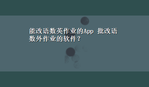 能改语数英作业的App 批改语数外作业的软件？