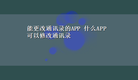 能更改通讯录的APP 什么APP可以修改通讯录