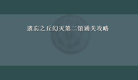 遗忘之丘幻灭第二馆通关攻略