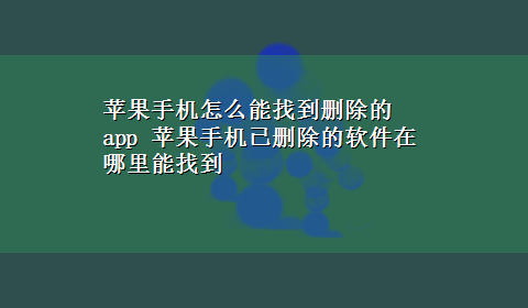 苹果手机怎么能找到删除的app 苹果手机已删除的软件在哪里能找到