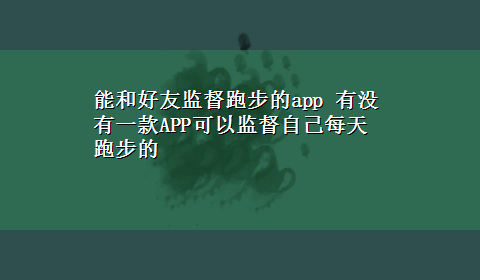 能和好友监督跑步的app 有没有一款APP可以监督自己每天跑步的