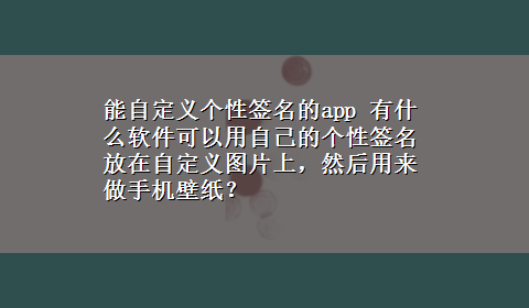 能自定义个性签名的app 有什么软件可以用自己的个性签名放在自定义图片上，然后用来做手机壁纸？