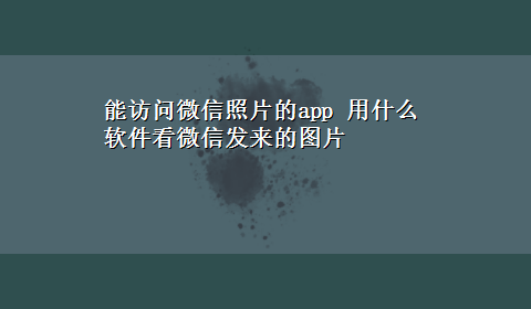 能访问微信照片的app 用什么软件看微信发来的图片