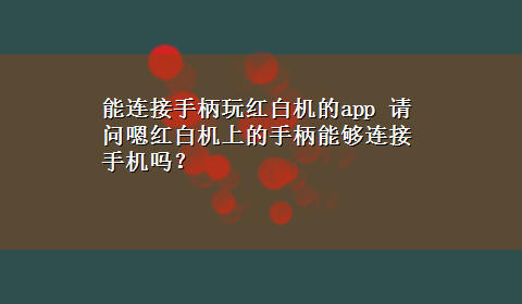 能连接手柄玩红白机的app 请问嗯红白机上的手柄能够连接手机吗？