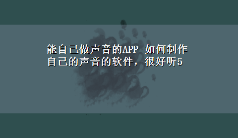 能自己做声音的APP 如何制作自己的声音的软件，很好听5